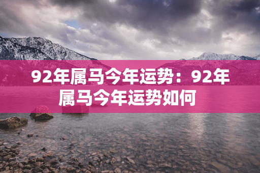 92年属马今年运势：92年属马今年运势如何 