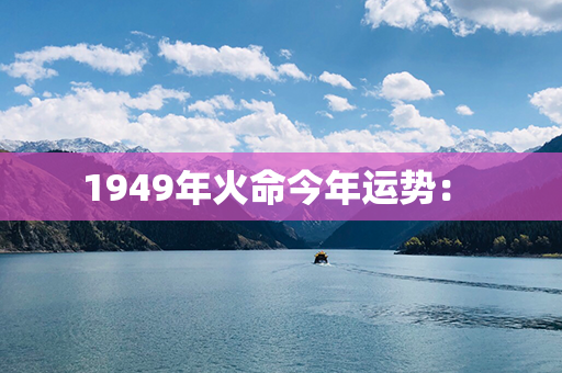 1949年火命今年运势： 