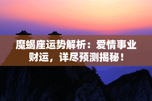 魔蝎座运势解析：爱情事业财运，详尽预测揭秘！