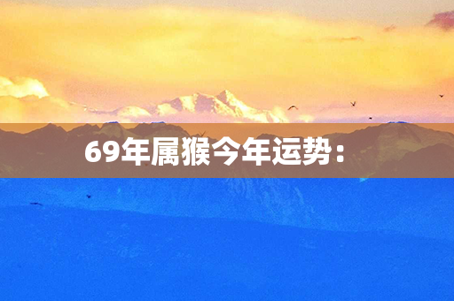 69年属猴今年运势： 