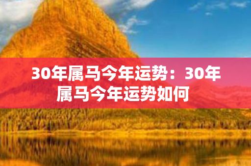 30年属马今年运势：30年属马今年运势如何 