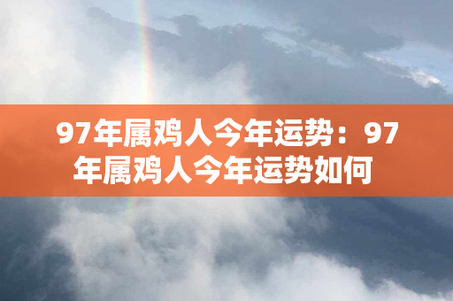 97年属鸡人今年运势：97年属鸡人今年运势如何 