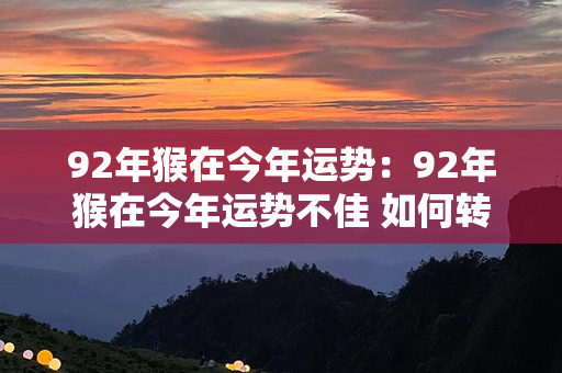 92年猴在今年运势：92年猴在今年运势不佳 如何转好运 