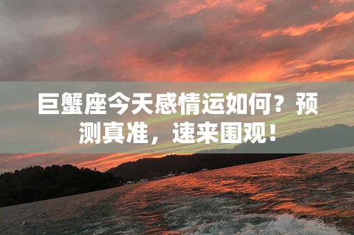 巨蟹座今天感情运如何？预测真准，速来围观！