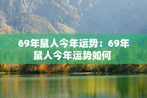 69年鼠人今年运势：69年鼠人今年运势如何 