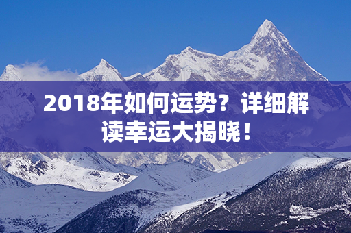 2018年如何运势？详细解读幸运大揭晓！