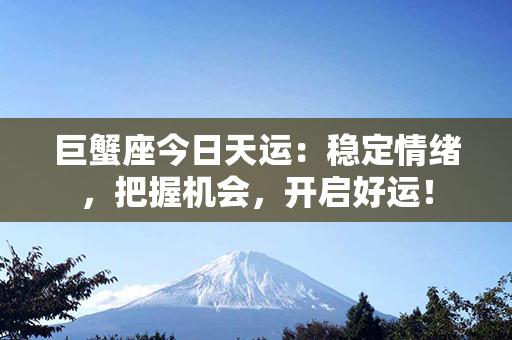 巨蟹座今日天运：稳定情绪，把握机会，开启好运！