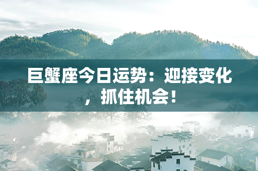 巨蟹座今日运势：迎接变化，抓住机会！