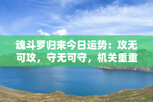 魂斗罗归来今日运势：攻无可攻，守无可守，机关重重关险重，最终勇者能横刀立马！