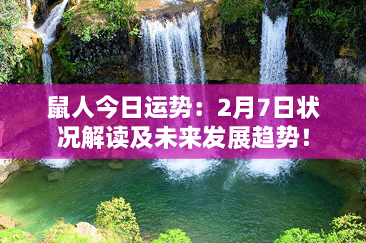 鼠人今日运势：2月7日状况解读及未来发展趋势！