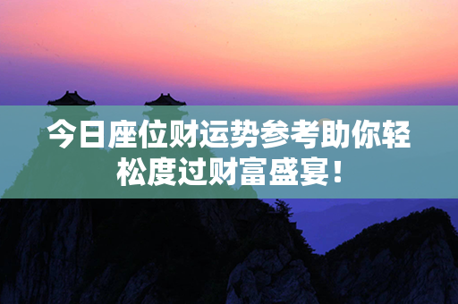 今日座位财运势参考助你轻松度过财富盛宴！