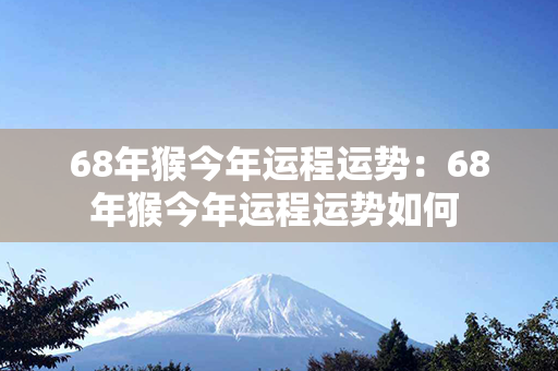 68年猴今年运程运势：68年猴今年运程运势如何 