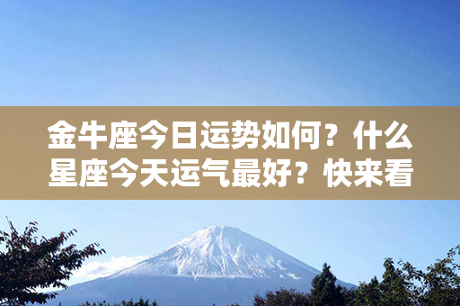 金牛座今日运势如何？什么星座今天运气最好？快来看看！