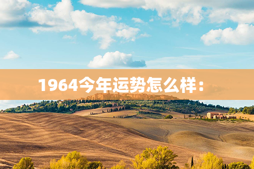 1964今年运势怎么样： 