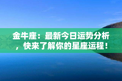 金牛座：最新今日运势分析，快来了解你的星座运程！