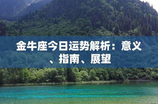 金牛座今日运势解析：意义、指南、展望