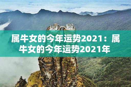 属牛女的今年运势2021：属牛女的今年运势2021年 