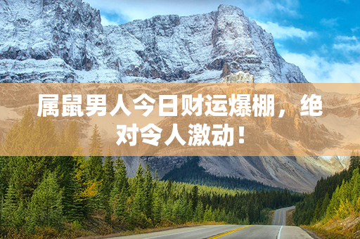 属鼠男人今日财运爆棚，绝对令人激动！