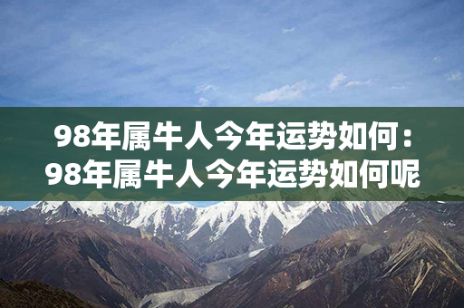 98年属牛人今年运势如何：98年属牛人今年运势如何呢 