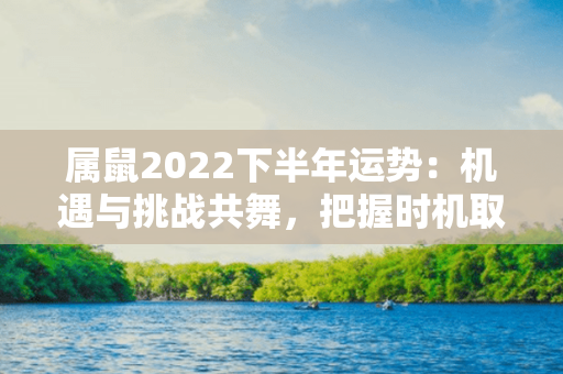 属鼠2022下半年运势：机遇与挑战共舞，把握时机取得成功！