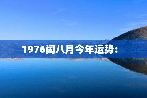 1976闰八月今年运势： 