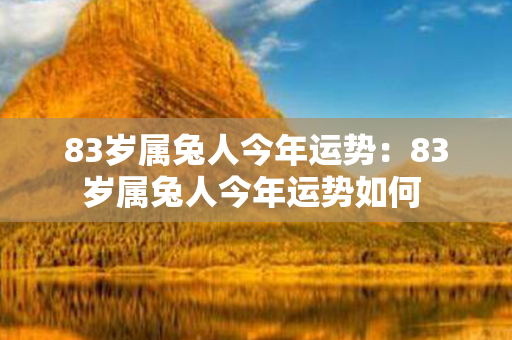 83岁属兔人今年运势：83岁属兔人今年运势如何 