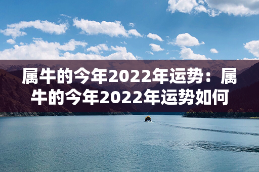 属牛的今年2022年运势：属牛的今年2022年运势如何 