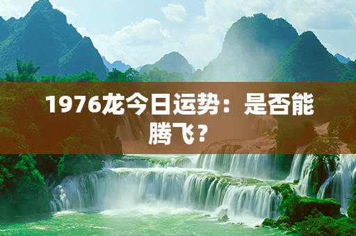 1976龙今日运势：是否能腾飞？