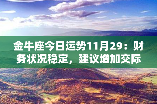 金牛座今日运势11月29：财务状况稳定，建议增加交际活动！