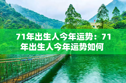 71年出生人今年运势：71年出生人今年运势如何 