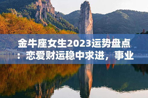 金牛座女生2023运势盘点：恋爱财运稳中求进，事业人际皆可期！