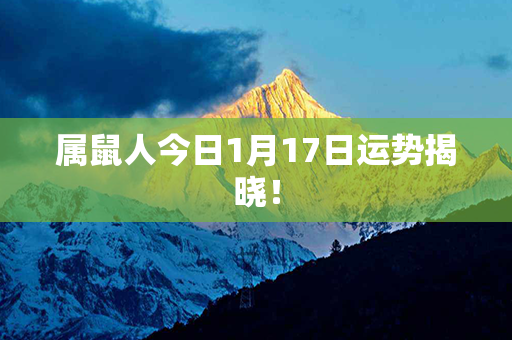 属鼠人今日1月17日运势揭晓！