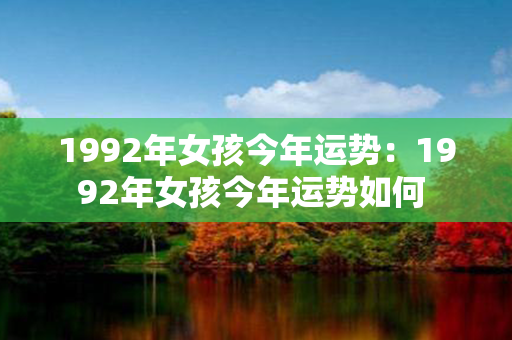 1992年女孩今年运势：1992年女孩今年运势如何 