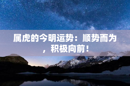 属虎的今明运势：顺势而为，积极向前！