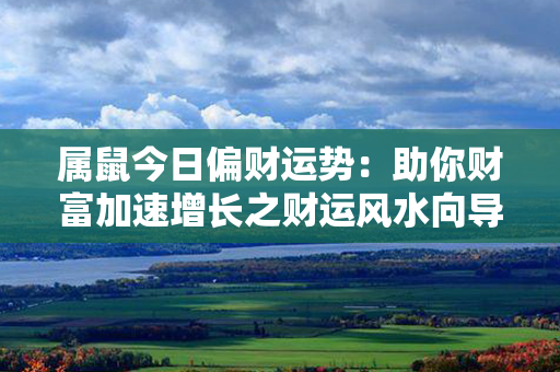 属鼠今日偏财运势：助你财富加速增长之财运风水向导