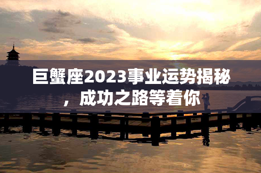 巨蟹座2023事业运势揭秘，成功之路等着你