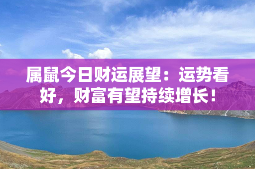 属鼠今日财运展望：运势看好，财富有望持续增长！