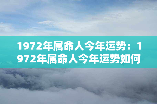 1972年属命人今年运势：1972年属命人今年运势如何 