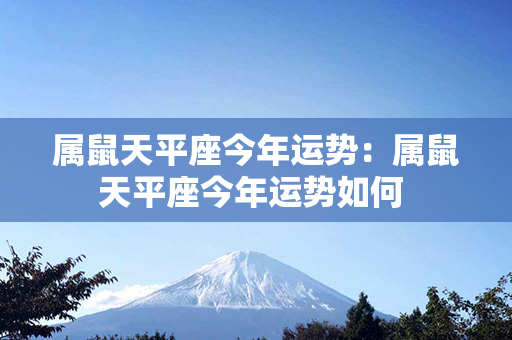 属鼠天平座今年运势：属鼠天平座今年运势如何 