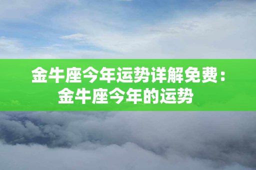 金牛座今年运势详解免费：金牛座今年的运势 