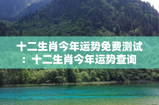 十二生肖今年运势免费测试：十二生肖今年运势查询 