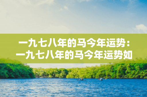 一九七八年的马今年运势：一九七八年的马今年运势如何 