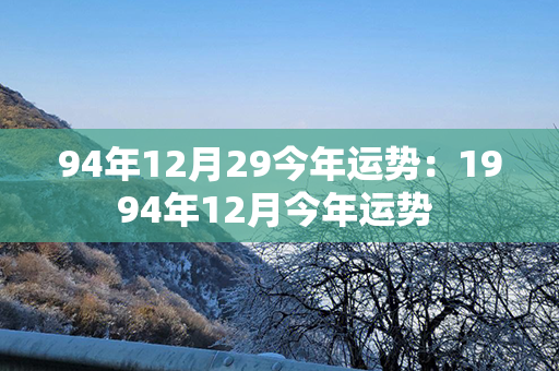 94年12月29今年运势：1994年12月今年运势 