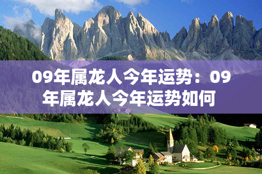 09年属龙人今年运势：09年属龙人今年运势如何 