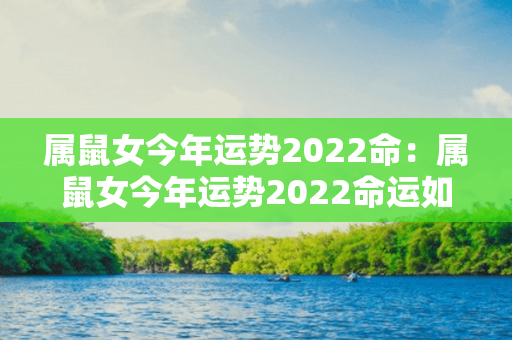 属鼠女今年运势2022命：属鼠女今年运势2022命运如何 