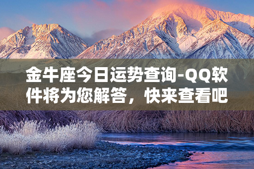 金牛座今日运势查询-QQ软件将为您解答，快来查看吧!