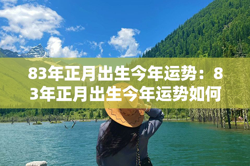 83年正月出生今年运势：83年正月出生今年运势如何 