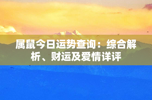 属鼠今日运势查询：综合解析、财运及爱情详评