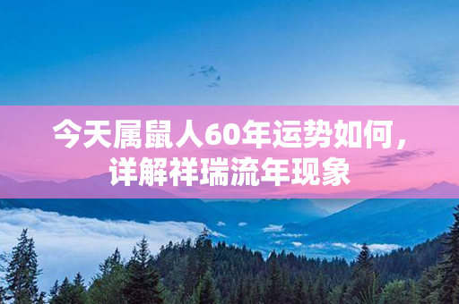 今天属鼠人60年运势如何，详解祥瑞流年现象