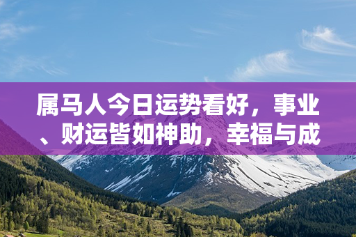 属马人今日运势看好，事业、财运皆如神助，幸福与成功即将驾临！